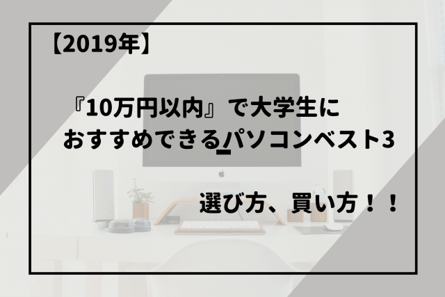 【2019年】『10万円以内』で大学生におすすめできるパソコンベスト3、選び方、買い方！！