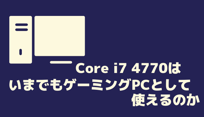 Core i7 4770はいまでもゲーミングPCとして使えるのか | 趣味研究室
