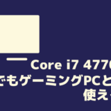 Core i7 4770はいまでもゲーミングPCとして使えるのか