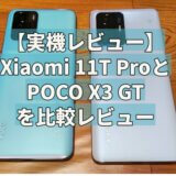 【実機レビュー】Xiaomi 11T ProとPOCO X3 GTを比較レビュー